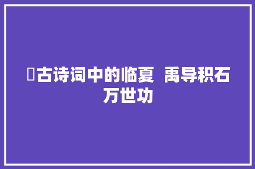 ​古诗词中的临夏  禹导积石万世功