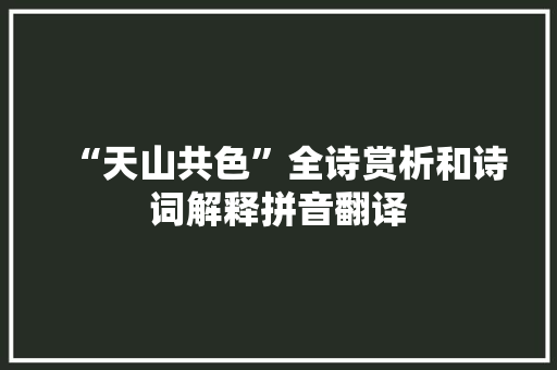 “天山共色”全诗赏析和诗词解释拼音翻译