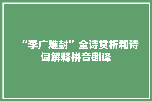 “李广难封”全诗赏析和诗词解释拼音翻译