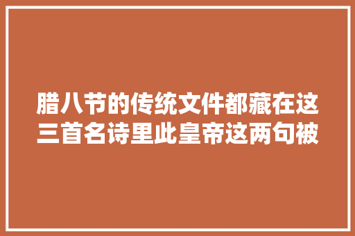 腊八节的传统文件都藏在这三首名诗里此皇帝这两句被世人称赞