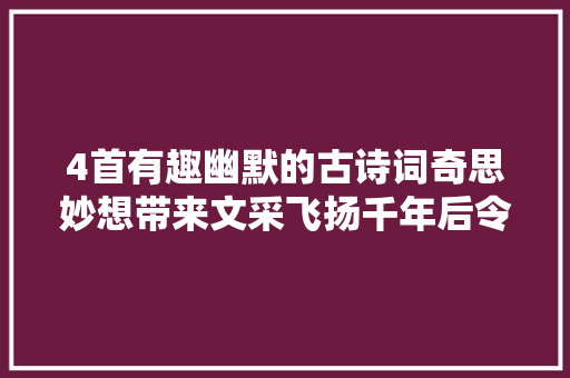 4首有趣幽默的古诗词奇思妙想带来文采飞扬千年后令人赞叹 4首有趣幽默的古诗词奇思妙想带来文采飞扬千年后令人赞叹