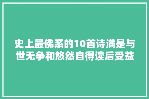 史上最佛系的10首诗满是与世无争和悠然自得读后受益匪浅