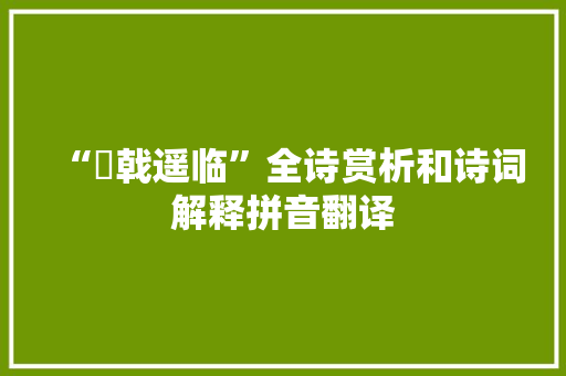 “棨戟遥临”全诗赏析和诗词解释拼音翻译