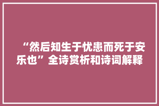 “然后知生于忧患而死于安乐也”全诗赏析和诗词解释拼音翻译