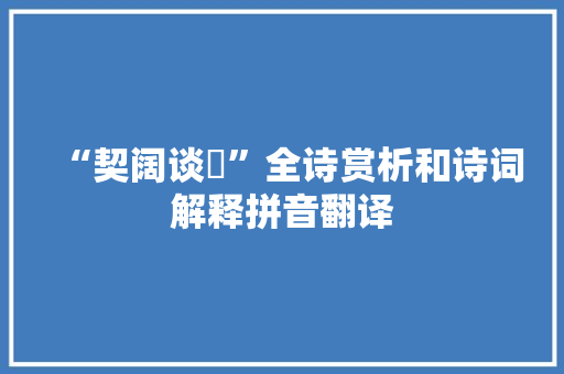 “契阔谈讌”全诗赏析和诗词解释拼音翻译