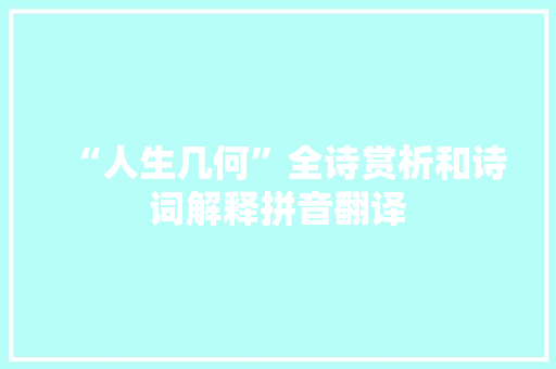 “人生几何”全诗赏析和诗词解释拼音翻译