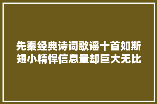 先秦经典诗词歌谣十首如斯短小精悍信息量却巨大无比