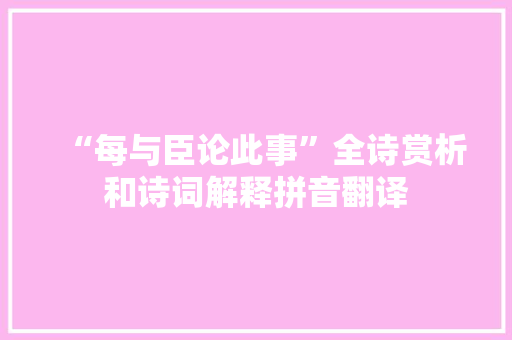 “每与臣论此事”全诗赏析和诗词解释拼音翻译