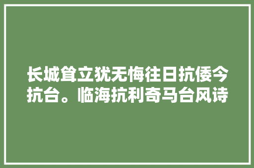 长城耸立犹无悔往日抗倭今抗台。临海抗利奇马台风诗5首