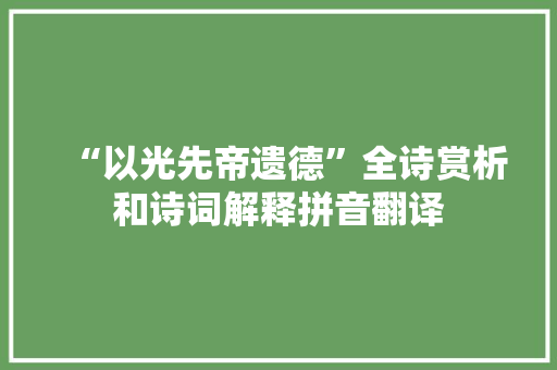 “以光先帝遗德”全诗赏析和诗词解释拼音翻译