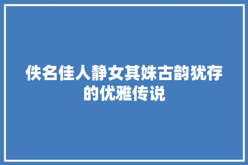 佚名佳人静女其姝古韵犹存的优雅传说