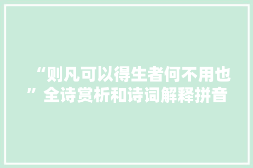 “则凡可以得生者何不用也”全诗赏析和诗词解释拼音翻译