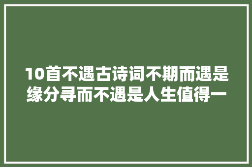 10首不遇古诗词不期而遇是缘分寻而不遇是人生值得一背