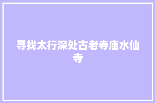 寻找太行深处古老寺庙水仙寺