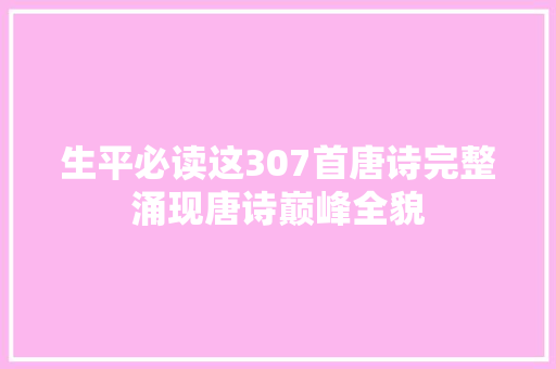 生平必读这307首唐诗完整涌现唐诗巅峰全貌