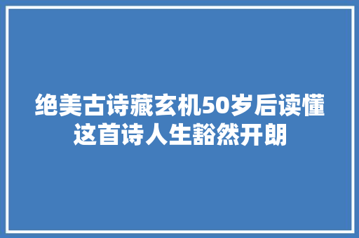 绝美古诗藏玄机50岁后读懂这首诗人生豁然开朗