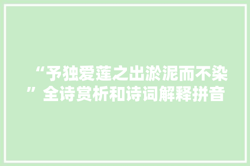 “予独爱莲之出淤泥而不染”全诗赏析和诗词解释拼音翻译