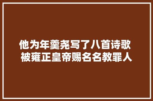 他为年羹尧写了八首诗歌 被雍正皇帝赐名名教罪人