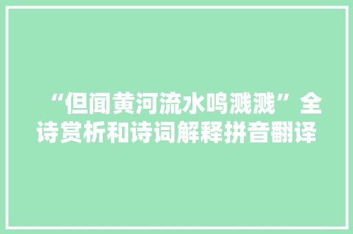 “但闻黄河流水鸣溅溅”全诗赏析和诗词解释拼音翻译