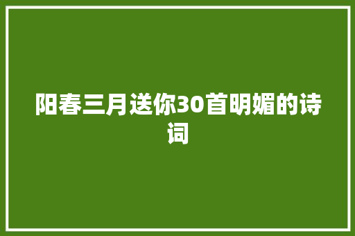 阳春三月送你30首明媚的诗词