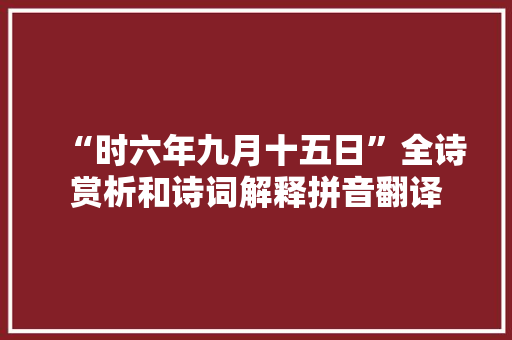 “时六年九月十五日”全诗赏析和诗词解释拼音翻译