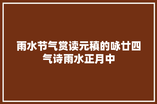 雨水节气赏读元稹的咏廿四气诗雨水正月中