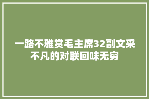 一路不雅赏毛主席32副文采不凡的对联回味无穷