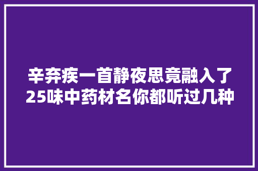 辛弃疾一首静夜思竟融入了25味中药材名你都听过几种
