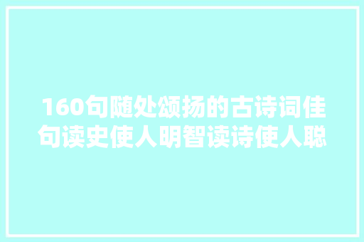 160句随处颂扬的古诗词佳句读史使人明智读诗使人聪慧