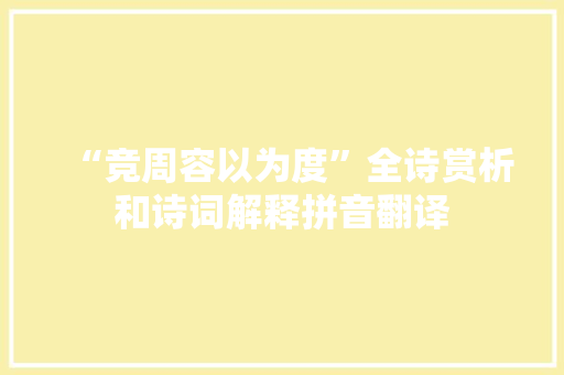 “竞周容以为度”全诗赏析和诗词解释拼音翻译