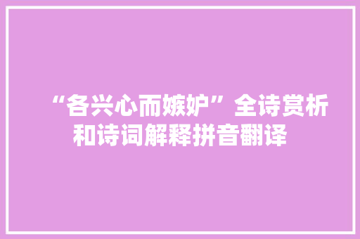 “各兴心而嫉妒”全诗赏析和诗词解释拼音翻译