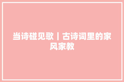 当诗碰见歌｜古诗词里的家风家教