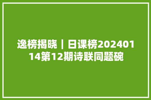 逸榜揭晓｜日课榜20240114第12期诗联同题碗