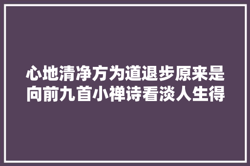 心地清净方为道退步原来是向前九首小禅诗看淡人生得失落