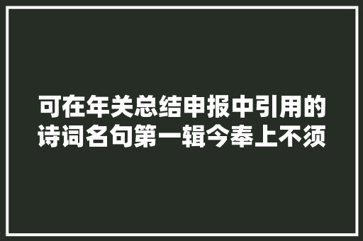 可在年关总结申报中引用的诗词名句第一辑今奉上不须谢