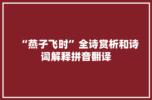 “燕子飞时”全诗赏析和诗词解释拼音翻译