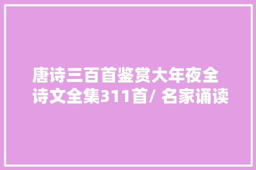 唐诗三百首鉴赏大年夜全  诗文全集311首/ 名家诵读与赏析