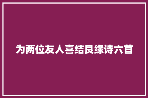 为两位友人喜结良缘诗六首
