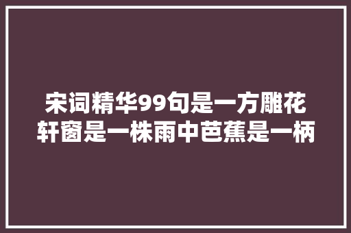 宋词精华99句是一方雕花轩窗是一株雨中芭蕉是一柄倚天长剑