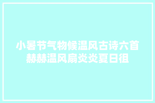 小暑节气物候温风古诗六首赫赫温风扇炎炎夏日徂