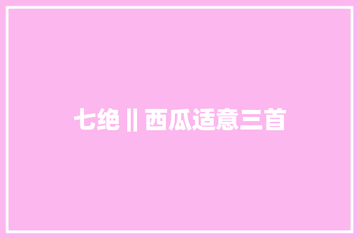 七绝‖西瓜适意三首
