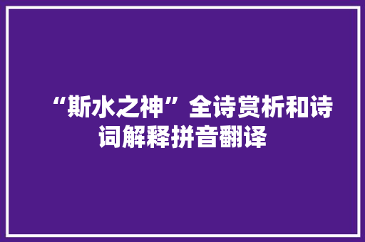 “斯水之神”全诗赏析和诗词解释拼音翻译