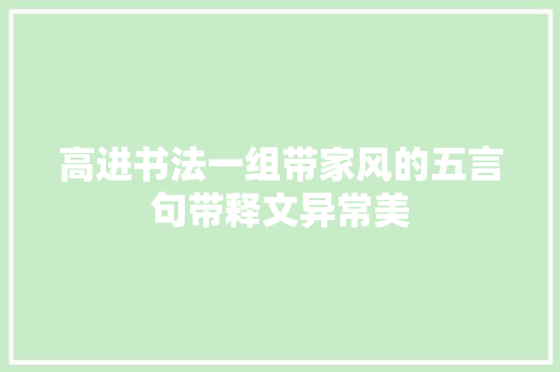 高进书法一组带家风的五言句带释文异常美