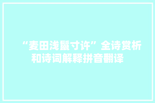 “麦田浅鬣寸许”全诗赏析和诗词解释拼音翻译