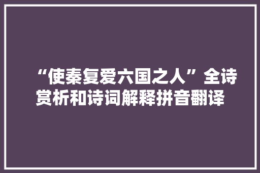 “使秦复爱六国之人”全诗赏析和诗词解释拼音翻译