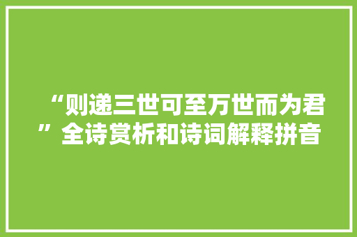 “则递三世可至万世而为君”全诗赏析和诗词解释拼音翻译