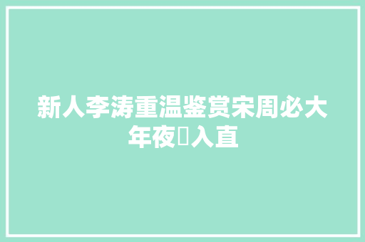新人李涛重温鉴赏宋周必大年夜巜入直
