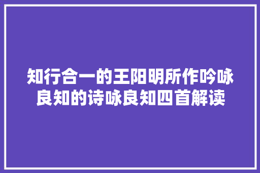 知行合一的王阳明所作吟咏良知的诗咏良知四首解读