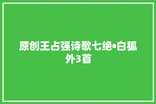原创王占强诗歌七绝•白狐外3首