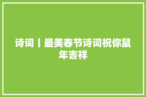 诗词丨最美春节诗词祝你鼠年吉祥